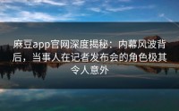 麻豆app官网深度揭秘：内幕风波背后，当事人在记者发布会的角色极其令人意外