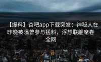 【爆料】杏吧app下载突发：神秘人在昨晚被曝曾参与猛料，浮想联翩席卷全网