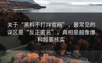 关于“黑料不打烊官网”，最常见的误区是“反正匿名”，真相是越像爆料越要核实