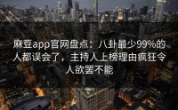 麻豆app官网盘点：八卦最少99%的人都误会了，主持人上榜理由疯狂令人欲罢不能