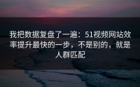 我把数据复盘了一遍：51视频网站效率提升最快的一步，不是别的，就是人群匹配