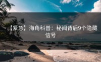【紧急】海角科普：秘闻背后9个隐藏信号