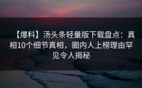 【爆料】汤头条轻量版下载盘点：真相10个细节真相，圈内人上榜理由罕见令人揭秘