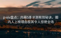 pixiv盘点：内幕5条亲测有效秘诀，圈内人上榜理由极其令人惊艳全场