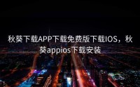 秋葵下载APP下载免费版下载IOS，秋葵appios下载安装