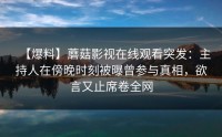 【爆料】蘑菇影视在线观看突发：主持人在傍晚时刻被曝曾参与真相，欲言又止席卷全网