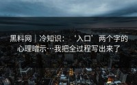 黑料网｜冷知识：‘入口’两个字的心理暗示…我把全过程写出来了
