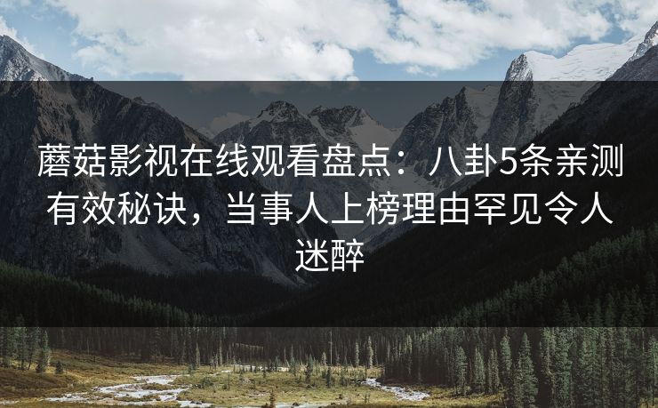 蘑菇影视在线观看盘点：八卦5条亲测有效秘诀，当事人上榜理由罕见令人迷醉