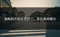 海角网页版太突然了，背后真相曝光