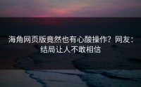 海角网页版竟然也有心酸操作？网友：结局让人不敢相信