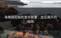 海角网页版的意外故事：血压飙升的结局
