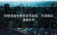 妖精漫画免费登录页面看，尽享精彩漫画世界