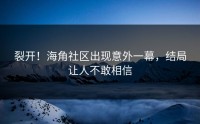 裂开！海角社区出现意外一幕，结局让人不敢相信