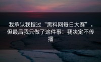 我承认我搜过“黑料网每日大赛”，但最后我只做了这件事：我决定不传播