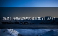突然！海角竟然你知道发生了什么吗？