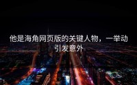 他是海角网页版的关键人物，一举动引发意外