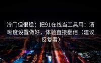 冷门但很稳：把91在线当工具用：清晰度设置做好，体验直接翻倍（建议反复看）
