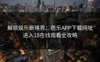 解锁娱乐新境界：芭乐APP下载网址进入18在线观看全攻略