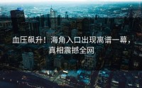 血压飙升！海角入口出现离谱一幕，真相震撼全网
