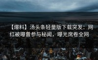 【爆料】汤头条轻量版下载突发：网红被曝曾参与秘闻，曝光席卷全网