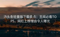 汤头条轻量版下载盘点：丑闻必看TOP5，网红上榜理由令人曝光