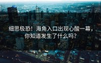 细思极恐！海角入口出现心酸一幕，你知道发生了什么吗？