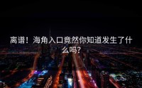 离谱！海角入口竟然你知道发生了什么吗？