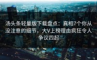 汤头条轻量版下载盘点：真相7个你从没注意的细节，大V上榜理由疯狂令人争议四起