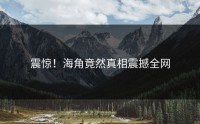 震惊！海角竟然真相震撼全网