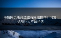 海角网页版竟然也有突然操作？网友：结局让人不敢相信