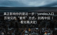 真正影响你的是这一步：yandex入口页常见的“套壳”方式，别再中招（看完再决定）