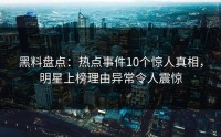 黑料盘点：热点事件10个惊人真相，明星上榜理由异常令人震惊