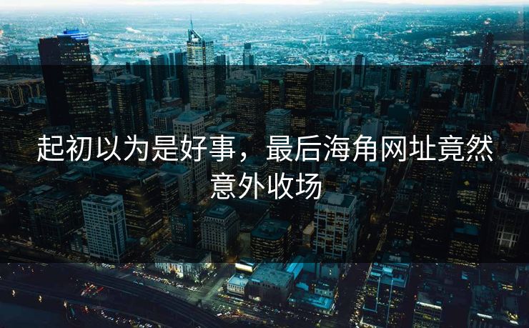起初以为是好事，最后海角网址竟然意外收场