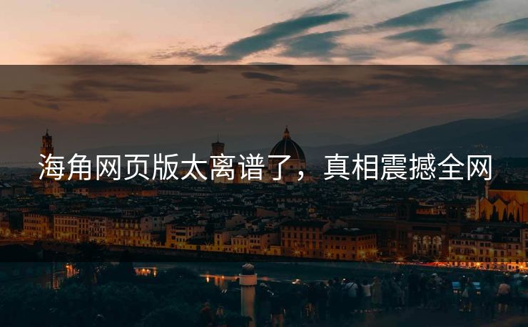 海角网页版太离谱了，真相震撼全网