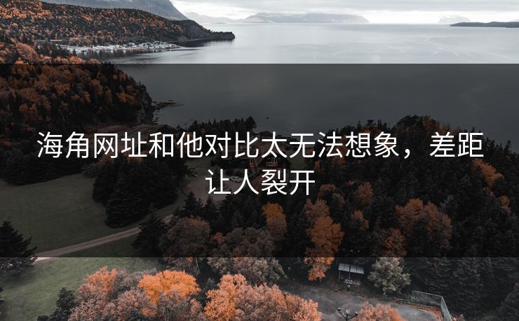 海角网址和他对比太无法想象，差距让人裂开