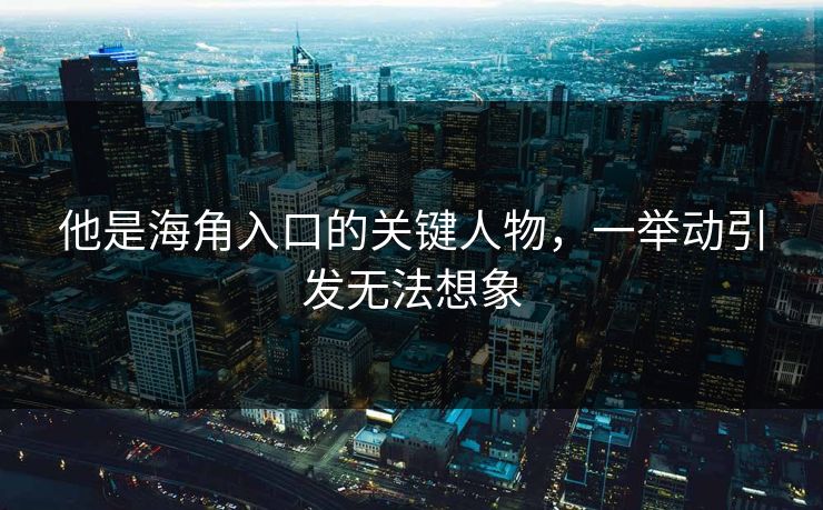 他是海角入口的关键人物，一举动引发无法想象