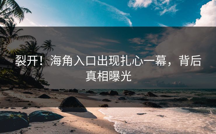 裂开！海角入口出现扎心一幕，背后真相曝光