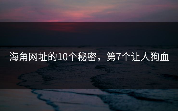 海角网址的10个秘密，第7个让人狗血