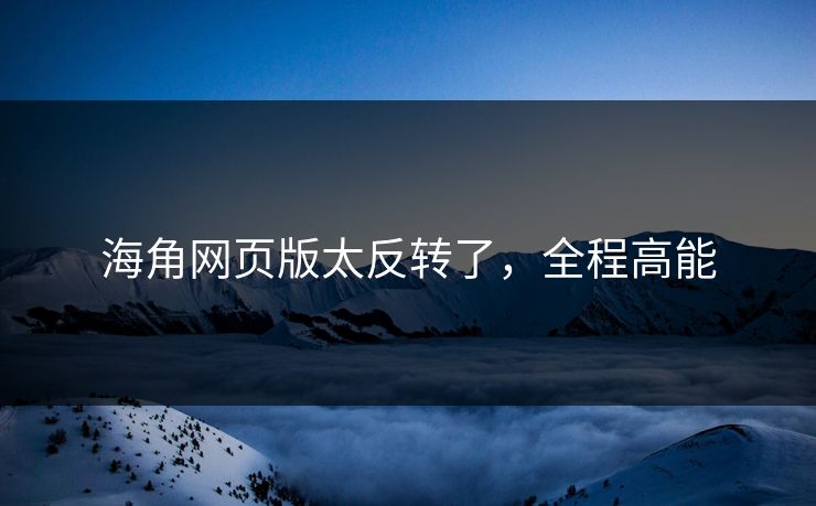 海角网页版太反转了，全程高能