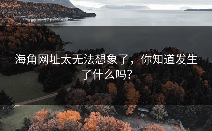 海角网址太无法想象了，你知道发生了什么吗？