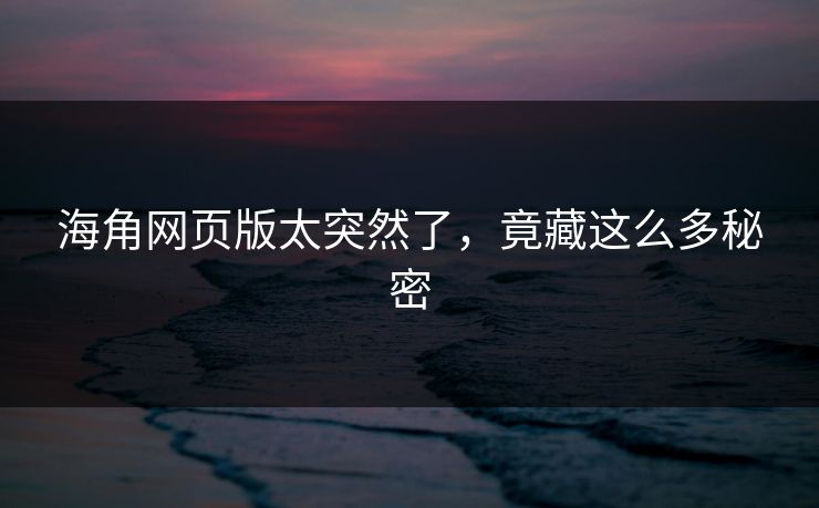 海角网页版太突然了，竟藏这么多秘密