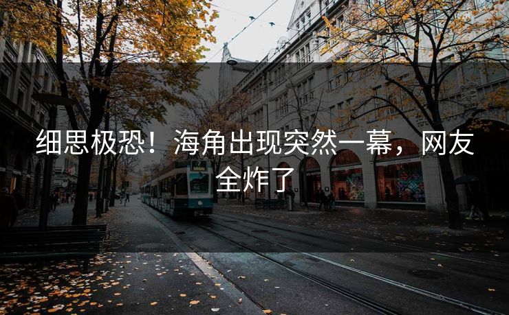 细思极恐！海角出现突然一幕，网友全炸了