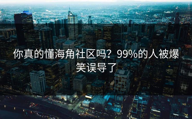 你真的懂海角社区吗？99%的人被爆笑误导了