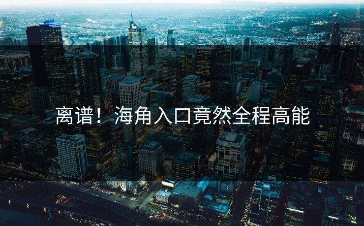 离谱！海角入口竟然全程高能