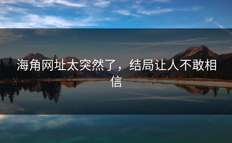 海角网址太突然了，结局让人不敢相信