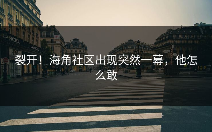 裂开！海角社区出现突然一幕，他怎么敢