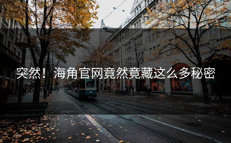 突然！海角官网竟然竟藏这么多秘密