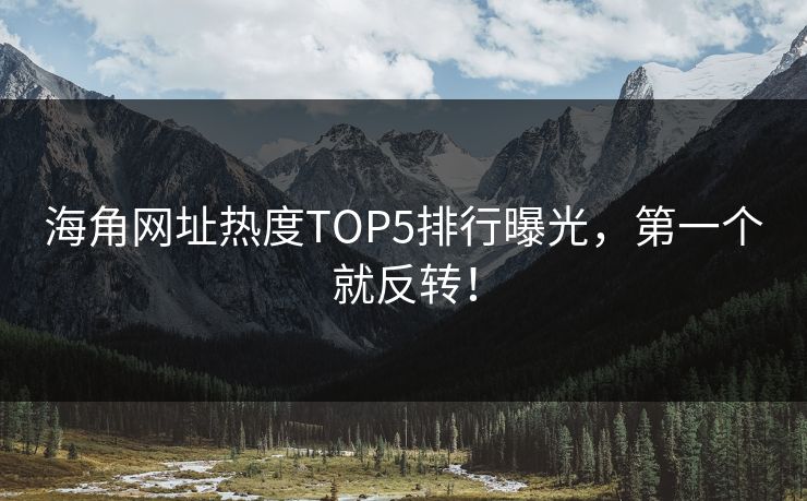 海角网址热度TOP5排行曝光，第一个就反转！