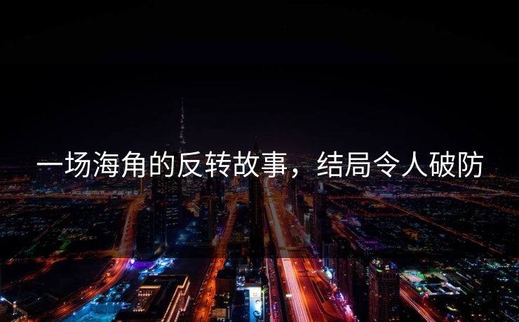 一场海角的反转故事，结局令人破防
