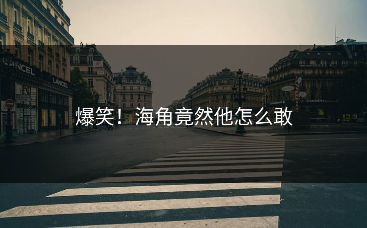 爆笑！海角竟然他怎么敢